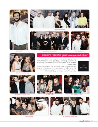 ‫الهدف‬ ‫كوكتيل‬ 48
‫والعازفون‬ ‫المحميد‬ ‫عبدالرحمن‬
‫�سريف�س‬‫فود‬‫رويال‬‫“�سركة‬‫افتتحت‬،‫أوبرا‬‫ل‬‫ا‬‫مو�صيقى‬‫أنغام‬‫ا‬‫وعلى‬‫مميزة‬‫إيطالية‬‫ا‬‫أم�صية‬‫ا‬‫يف‬
‫إبداعية‬‫ال‬‫ا‬ ‫ريخرت‬ ‫�سركة‬ ‫من‬ ‫بتنظيم‬ ،Boccini Pizzeria ‫مطعم‬ ”‫الغذائية‬ ‫للتجهيزات‬
.‫احلفالت‬‫لتنظيم‬
‫والرئي�س‬ ‫الوزان‬ ‫حممد‬ ‫ونائبه‬ ‫الوزان‬ ‫�سليمان‬ ‫إدارة‬‫ال‬‫ا‬ ‫جمل�س‬ ‫رئي�س‬ ‫االفتتاح‬ ‫حفل‬ ‫ح�سر‬
‫أعمال‬‫ال‬‫ا‬‫ورجال‬‫إيطالية‬‫ال‬‫ا‬‫املو�سة‬‫خرباء‬‫من‬‫نخبة‬‫إلى‬‫ا‬‫إ�سافة‬‫ا‬،‫عالءالدين‬‫ماهر‬‫التنفيذي‬
.‫املختلفة‬‫إعالم‬‫ل‬‫ا‬‫وو�صائل‬‫ال�صحف‬‫وممثلي‬‫الجتماعية‬‫وال�صخ�صيات‬
‫رزق‬ ‫بو‬ ‫طارق‬ .‫د‬ - ‫العيسى‬ ‫عيسى‬
‫الفهد‬ ‫فوز‬ - ‫عبدالمحسن‬ ‫بيبي‬
‫يلدا‬ - ‫البغلي‬ ‫نورا‬ - ‫بسمة‬‫نوف‬ - ‫هال‬ - ‫زهراء‬
‫يلدا‬ - ‫الموسوي‬ ‫حسن‬‫الصباح‬ ‫مبارك‬
‫وعأيلته‬ ‫الوزان‬ ‫سليمان‬
Boccini Pizzeria ‫تفتتح‬ ”‫سيرفس‬ ‫فود‬ ‫“رويال‬
‫بدر‬ - ‫عبدالرحمن‬ - ‫محمد‬ - ‫حسن‬‫الحفل‬ ‫من‬ ‫وجوه‬
 