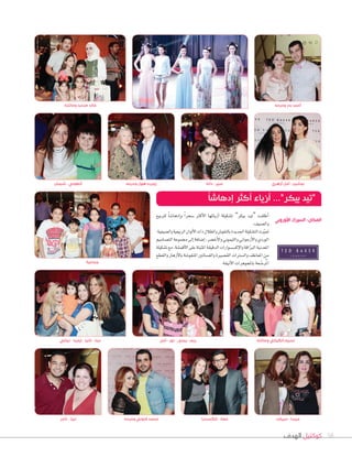 ‫الهدف‬ ‫كوكتيل‬ 58
‫للربيع‬ ً‫ا‬‫إدها�ش‬‫ا‬‫و‬ ً‫ا‬‫�شحر‬ ‫أكرث‬‫ل‬‫ا‬ ‫أزيائها‬‫ا‬ ‫ت�شكيلة‬ ”‫بيكر‬ ‫“تيد‬ ‫أطلقت‬‫ا‬
.‫وال�شيف‬
:‫وال�شيفية‬‫الربيعية‬‫ألوان‬‫ل‬‫ا‬‫ذات‬‫والظالل‬‫بالنقو�س‬‫اجلديدة‬‫الت�شكيلة‬‫زت‬ّ‫ي‬‫مت‬
‫الت�شاميم‬‫جمموعة‬‫إلى‬‫ا‬‫إ�شافة‬‫ا‬،‫أخ�شر‬‫ل‬‫وا‬‫والليموين‬‫أرجواين‬‫ل‬‫وا‬‫الوردي‬
‫ت�شكيلة‬‫مع‬،‫أقم�شة‬‫ل‬‫ا‬‫على‬‫املثبتة‬‫الدقيقة‬‫إك�ش�شوارات‬‫ل‬‫وا‬‫اقة‬ّ‫رب‬‫ال‬‫املعدنية‬
‫والقطع‬‫أزهار‬‫ل‬‫با‬‫املنقو�شة‬‫والف�شاتني‬‫الق�شرية‬‫وال�شرتات‬‫املعاطف‬‫من‬
.‫أنيقة‬‫ل‬‫ا‬‫باملجوهرات‬‫عة‬ ّ‫ر�ش‬ُ‫مل‬‫ا‬
‫نيللي‬ - ‫إيلينا‬ - ‫تانيا‬ - ‫دينا‬
‫جماعية‬
‫ثامر‬ - ‫ليزا‬ ‫وحرمه‬ ‫فتوني‬ ‫محمد‬ ‫إلكسندرا‬ - ‫معاذ‬ ‫ميرفت‬ - ‫ميسا‬
‫أمل‬ - ‫نور‬ - ‫يمنى‬ - ‫ريم‬ ‫وعأيلته‬ ‫الكيالي‬ ‫نسيم‬
‫وعأيلته‬ ‫صنديد‬ ‫خالد‬
‫شيمان‬ - ‫أنطوني‬ ‫وحرمه‬ ‫هول‬ ‫روبرت‬ ‫دانة‬ - ‫عبير‬ ‫أزهري‬ ‫أمل‬ - ‫نوشين‬
‫وحرمه‬ ‫بدر‬ ‫أحمد‬
ً‫ا‬‫إدهاش‬ ‫أكثر‬ ‫أزياء‬ ...”‫بيكر‬ ‫“تيد‬
‫األوروبي‬ ‫السيرك‬ :‫المكان‬
 