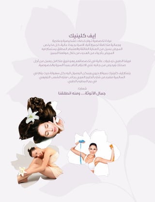 ‫ﻛﻠﻴﻨﻴﻚ‬ ‫إﻳﻒ‬
‫وﻋـﻼﺟﻴﺔ‬ ‫ﺗﺸـﺨﻴﺼﻴﺔ‬ ‫ﺧـﺪﻣﺎت‬ ‫ﺗــﻮﻓﺮ‬ ‫ﺗﺨﺼﺼﻴﺔ‬ ‫ﻋﻴﺎدة‬
‫ﻳﺨﺺ‬ ‫ﻣـﺎ‬ ‫ﻛـﻞ‬ ،‫ﻋـﺎﻟﻴﺔ‬ ‫ﺑﺠـﻮدة‬ ‫اﻻﺳﺮة‬ ‫أﻓـﺮاد‬ ‫ﻟﺠﻤﻴﻊ‬ ‫ﻣﺘﻜـﺎﻣﻠﺔ‬ ‫وﺟﻤﺎﻟﻴﺔ‬
‫ﻓﻴﻪ‬ ‫ﻳﺴـﺘﻤﺘﻊ‬ ‫اﻟﻤﻄﻠﻖ‬ ‫واﻻﻫﺘﻤﺎم‬ ‫اﻟﻔﺎﺋﻘﺔ‬ ‫اﻟﻌـﻨﺎﻳﺔ‬ ‫ﻣـﻦ‬ ‫ﺑﺴﻴﻞ‬ ‫اﻟﻤـﺮﻳﺾ‬
.‫اﻟﻤﻤﻴﺰ‬ ‫ﻣﻮﻗﻌﻨﺎ‬ ‫ﺧـﻼل‬ ‫ﻣﻦ‬ ‫اﻟﻬـﺪوء‬ ‫ﻣـﻦ‬ ‫ﺑﺄﺟـﻮاء‬ ‫اﻟﻤـﺮﻳﺾ‬
‫أﺟﻞ‬ ‫ﻣـﻦ‬ ‫ﻳﻌﻤﻞ‬ ‫ﻣﺘﻜﺎﻣﻞ‬ ‫ﻓـﺮﻳﻖ‬ ‫وﻫﻮ‬ ‫ﺗﺨﺼﺼﺎﺗﻬﻢ‬ ‫ﻓﻲ‬ ‫ﻋﺎﻟﻴﺔ‬ ‫ﺧﺒﺮات‬ ‫ذو‬ ‫اﻟﻄﺒﻲ‬ ‫ﻓﺮﻳﻘﻨﺎ‬
.‫واﻟﺨﺼﻮﺻﻴﺔ‬ ‫اﻟﺴﺮﻳﺔ‬ ‫ﺑﻤﺒﺪأ‬ ‫اﻟﺘـﺎم‬ ‫اﻻﻟـﺘﺰام‬ ‫ﻋﻠـﻲ‬ ‫ﺟـﺎﻧﺒﻪ‬ ‫ﻣـﻦ‬ ‫وﻳﺤـﺮص‬ ‫ﺻـﺤﺘﻚ‬
‫ﻓﻲ‬ ‫ﻳﻘﻊ‬ ‫ﺣﻴﺚ‬ ‫ﺳﻬﻮﻟﺔ‬ ‫ﺑﻜﻞ‬ ‫اﻟﻴﻪ‬ ‫اﻟﻮﺻﻮل‬ ‫وﻳﻤﻜﻦ‬ ‫ﺣﻴﻮي‬ ‫ﺑﻤﻮﻗﻊ‬ ‫ﻛﻠﻴﻨﻴﻚ‬ ‫إﻳﻒ‬ ‫ﻳﺘﻤﺘﻊ‬
‫اﻟﺘﺮﻓﻴﻬﻲ‬ ‫اﻟﺸﻌﺐ‬ ‫ﻣﻨﺘﺰه‬ ‫ﺑﺠﺎﻧﺐ‬ ‫اﻟﻌﺮﺑﻲ‬ ‫اﻟﺨﻠﻴﺞ‬ ‫ﺷﺎرع‬ ‫ﻣﻦ‬ ‫ﻣﺘﻔﺮع‬ ‫اﻟﺴﺎﻟﻤﻴﺔ‬
.‫اﻟﻄﺒﻲ‬ ‫اﻟﻤﻄﻮع‬ ‫ﺑﺮج‬ ‫ﻓﻲ‬
:‫ﺷﻌﺎرﻧﺎ‬
‫اﻧﻄﻠﻘﻨﺎ‬ ‫وﻣﻨﻪ‬ ....‫ا�ﻧﻮﺛﺔ‬ ‫ﺟﻤﺎل‬
 