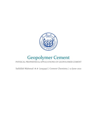 Geopolymer Cement
PHYSICAL PROPERTIES & APPLICATIONS OF GEOPOLYMER CEMENT
Saifullah Mahmud 王方 (2093191) | Cement Chemistry | 12-June-2021
 