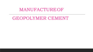 MANUFACTUREOF
GEOPOLYMER CEMENT
 