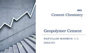 Cement Chemistry
SAIFULLAH MAHMUD 王方
2093191
2021
Geopolymer Cement
 