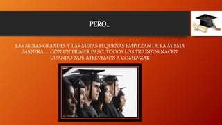 PERO…
LAS METAS GRANDES Y LAS METAS PEQUEÑAS EMPIEZAN DE LA MISMA
MANERA… CON UN PRIMER PASO. TODOS LOS TRIUNFOS NACEN
CUANDO NOS ATREVEMOS A COMENZAR