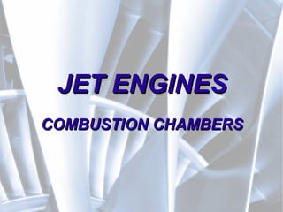 JET ENGINESJET ENGINES
COMBUSTION CHAMBERSCOMBUSTION CHAMBERS
 