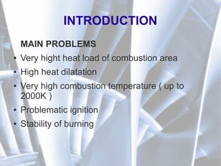 INTRODUCTION
MAIN PROBLEMS
● Very hight heat load of combustion area
● High heat dilatation
● Very high combustion temperature ( up to
2000K )
● Problematic ignition
● Stability of burning
 