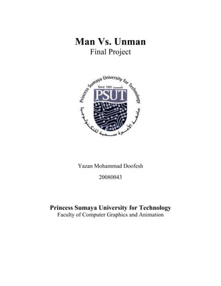 Man Vs. Unman
Final Project
Yazan Mohammad Doofesh
20080043
Princess Sumaya University for Technology
Faculty of Computer Graphics and Animation
 