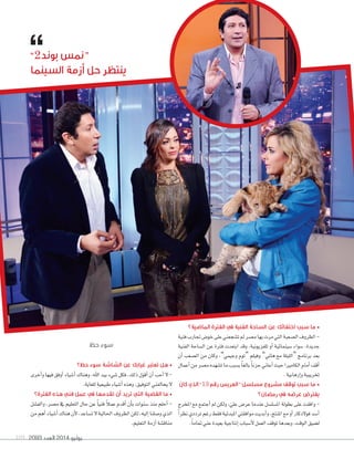 2093 ‫العدد‬ 2014 ‫يوليو‬109
‫املاضية؟‬ ‫الفرتة‬ ‫يف‬ ‫الفنية‬ ‫الساحة‬ ‫عن‬ ‫اختفائك‬ ‫سبب‬ ‫ما‬ •
‫فنية‬‫جتارب‬‫خو�ض‬‫على‬‫ت�شجعني‬‫مل‬‫م�شر‬‫بها‬‫مرت‬‫التي‬‫ال�شعبة‬‫الظروف‬-
‫الفنية‬ ‫ال�شاحة‬ ‫عن‬ ‫فرتة‬ ‫ابتعدت‬ ‫وقد‬ ،‫تلفزيونية‬ ‫أو‬‫ا‬ ‫�شينمائية‬ ‫�شواء‬ ،‫جديدة‬
‫أن‬‫ا‬ ‫ال�شعب‬ ‫من‬ ‫وكان‬ ،”‫وجيمي‬ ‫“توم‬ ‫وفيلم‬ ”‫هاين‬ ‫مع‬ ‫“الليلة‬ ‫برنامج‬ ‫بعد‬
‫أعمال‬‫ا‬‫من‬‫م�شر‬‫ت�شهده‬‫ما‬‫ب�شبب‬ ً‫ا‬‫بالغ‬ ً‫ا‬‫حزن‬‫أعاين‬‫ا‬‫حيث‬‫الكامريا‬‫أمام‬‫ا‬‫أقف‬‫ا‬
.‫إرهابية‬‫ا‬‫و‬‫تخريبية‬
‫كان‬ ‫الذي‬ ”13 ‫رقم‬ ‫“العريس‬ ‫مسلسل‬ ‫مشروع‬ ‫توقف‬ ‫سبب‬ ‫ما‬ •
‫رمضان؟‬ ‫يف‬ ‫عرضه‬ ‫يفرتض‬
‫املخرج‬ ‫مع‬ ‫أجتمع‬‫ا‬ ‫مل‬ ‫ولكن‬ ،َ‫علي‬ ‫عر�ض‬ ‫عندما‬ ‫امل�شل�شل‬ ‫بطولة‬ ‫على‬ ‫وافقت‬ -
ً‫ا‬‫نظر‬‫ترددي‬‫رغم‬‫فقط‬‫املبدئية‬‫موافقتي‬‫أبديت‬‫ا‬‫و‬،‫املنتج‬‫مع‬‫أو‬‫ا‬‫فوالدكار‬‫أ�شد‬‫ا‬
.ً‫ا‬‫متام‬‫عني‬‫بعيدة‬‫إنتاجية‬‫ا‬‫أ�شباب‬‫ال‬‫العمل‬‫توقف‬‫وبعدها‬،‫الوقت‬‫ل�شيق‬
‫حظ‬ ‫سوء‬
‫حظ؟‬ ‫سوء‬ ‫الشاشة‬ ‫عن‬ ‫غيابك‬ ‫تعترب‬ ‫هل‬ •
‫أخرى‬‫ا‬‫و‬‫فيها‬‫أوفق‬‫ا‬‫أ�شياء‬‫ا‬‫وهناك‬،‫اهلل‬‫بيد‬‫�شيء‬‫فكل‬،‫ذلك‬‫أقول‬‫ا‬‫أن‬‫ا‬‫أحب‬‫ا‬‫ال‬-
.‫للغاية‬‫طبيعية‬‫أ�شياء‬‫ا‬‫وهذه‬،‫التوفيق‬‫يحالفني‬‫ال‬
‫الفرتة؟‬ ‫هذه‬ ‫فني‬ ‫عمل‬ ‫يف‬ ‫تقدمها‬ ‫أن‬ ‫تريد‬ ‫التي‬ ‫القضية‬ ‫ما‬ •
‫والف�شل‬ ،‫م�شر‬ ‫يف‬ ‫التعليم‬ ‫حال‬ ‫عن‬ ً‫ا‬‫فني‬ ً‫ال‬‫عم‬ ‫أقدم‬‫ا‬ ‫أن‬‫ا‬‫ب‬ ‫�شنوات‬ ‫منذ‬ ‫أحلم‬‫ا‬ -
‫من‬‫أهم‬‫ا‬‫أ�شياء‬‫ا‬‫هناك‬‫أن‬‫ال‬،‫ت�شاعد‬‫ال‬‫احلالية‬‫الظروف‬‫لكن‬،‫إليه‬‫ا‬‫و�شلنا‬‫الذي‬
.‫التعليم‬‫أزمة‬‫ا‬‫مناق�شة‬
”2‫بوند‬ ‫“منس‬
‫السينما‬ ‫أزمة‬ ‫حل‬ ‫ينتظر‬
 