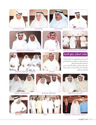 ‫الهدف‬ ‫أصداء‬ 126
‫الحقان‬ ‫عبدالرحمن‬‫الحقان‬ ‫فهد‬ ‫العم‬
‫ع�صاء‬‫حفل‬‫احلقان‬‫حممد‬‫وفهد‬‫احلقان‬‫عبداملح�صن‬‫أقام‬‫ا‬
‫اخلارج‬‫يف‬‫عالج‬‫رحلة‬‫من‬‫احلقان‬‫را�صد‬‫العم‬‫عودة‬‫مبنا�صبة‬
.‫تعالى‬‫اهلل‬‫بف�صل‬‫بالنجاح‬‫تكللت‬‫التي‬
‫من‬ ‫وعدد‬ ‫أ�صدقاء‬‫ل‬‫وا‬ ‫أهل‬‫ل‬‫ا‬ ‫من‬ ‫كبري‬ ‫جمع‬ ‫احلفل‬ ‫ح�صر‬
‫ب�صالمة‬ ‫احلقان‬ ‫را�صد‬ ‫العم‬ ‫أوا‬‫ا‬‫هن‬ ‫الذين‬ ‫ال�صخ�صيات‬
.‫الوطن‬‫أر�س‬‫ا‬‫إلى‬‫ا‬‫العودة‬
‫األحبة‬ ‫جمع‬ ‫الحقان‬ ‫عشاء‬
‫الحقان‬ ‫فهد‬ - ‫الحقان‬ ‫عبدالمحسن‬ - ‫النواف‬ ‫أحمد‬ ‫الشيخ‬
‫جماعية‬
‫المنصور‬ ‫ماجد‬ - ‫البالول‬ ‫جاسم‬ - ‫الصقعبي‬ ‫فهد‬
‫الحقان‬ ‫سلمان‬
‫الفضلي‬ ‫محمد‬ - ‫مدني‬ ‫بن‬ ‫فاضل‬
‫ابراهيم‬ ‫حسين‬ - ‫الحقان‬ ‫عبدالرحمن‬ - ‫طارق‬ ‫أحمد‬
‫المروزق‬ ‫عماد‬ - ‫الدربي‬ ‫عبدالرحمن‬
‫المال‬ ‫صالح‬ ‫السابق‬ ‫النأيب‬ ‫الصباح‬ ‫النواف‬ ‫أحمد‬ ‫الشيخ‬
‫العودة‬ ‫عودة‬ ‫النأيب‬ - ‫الحقان‬ ‫عبدالرحمن‬ ‫بندر‬ ‫تركي‬
‫السداني‬ ‫علي‬ - ‫العسالوي‬ ‫نبيل‬
‫غانم‬ ‫حسين‬
 