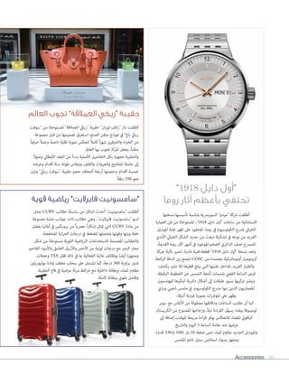 Accessories 86
"1918 ‫دايل‬ ‫"أول‬
‫روما‬ ‫آثار‬ ‫بأعظم‬ ‫تحتفي‬
‫نسختها‬ ‫تأسيسها‬ ‫ملناسبة‬ ‫السويرسية‬ "‫"ميدو‬ ‫رشكة‬ ‫أطلقت‬
‫العامرة‬ ‫فن‬ ‫من‬ ‫املستوحاة‬ ،"1918 ‫دايل‬ ‫"أول‬ ‫ساعات‬ ‫من‬ ‫االستثنائية‬
‫املوديل‬ ‫علبة‬ ‫ظهر‬ ‫عىل‬ ‫املحفور‬ ،‫روما‬ ‫يف‬ ‫الكولوسيوم‬ ‫ملدرج‬ ‫الخيايل‬
‫األبدي‬ ‫الخيايل‬ ‫الشكل‬ ‫جديد‬ ‫من‬ ‫تبعث‬ ‫تشكيلة‬ ‫يف‬ ‫نوعه‬ ‫من‬ ‫الفريد‬
.‫القدمية‬ ‫روما‬ ‫آثار‬ ‫أشهر‬ ‫يف‬ ‫املوجود‬ ‫الضخم‬ ‫الدائري‬ ‫نصف‬ ‫للمرسح‬
‫حركة‬ ‫بآلية‬ ‫تتميز‬ ،‫نادرة‬ ‫فنية‬ ‫قطعة‬ "1918 ‫دايل‬ ‫"أول‬ ‫نسخة‬ ‫وتعد‬
‫ائعة‬‫ر‬‫ال‬ ‫الدقة‬ ‫بني‬ ‫تجمع‬ COSC ‫من‬ ‫معتمدة‬ ‫أوتوماتيكية‬ ‫كرونوميرت‬
‫يكشف‬ ،‫ملم‬ 42 ‫قطرها‬ ‫يبلغ‬ ‫التي‬ ‫علبتها‬ ‫فداخل‬ ،‫الفريد‬ ‫از‬‫ر‬‫والط‬
،‫الرقيقة‬ ‫الخطوط‬ ‫عن‬ ‫الشمس‬ ‫أشعة‬ ‫بلمسات‬ ‫الفيض‬ ‫الساعة‬ ‫قرص‬
‫املهندسون‬ ‫ابتكرها‬ ‫دائرية‬ ‫أشكال‬ ‫إىل‬ ‫طبقات‬ ‫بسور‬ ‫تركيبها‬ ‫ويشري‬
‫وردي‬ ‫ذهبي‬ ‫ملمس‬ ‫يف‬ ،‫الكولوسيوم‬ ‫مدرج‬ ‫بنوا‬ ‫الذين‬ ‫املعامريون‬
.‫أنيقة‬ ‫فردية‬ ‫بصورة‬ ‫ات‬‫رش‬‫املؤ‬ ‫عىل‬ ‫يظهر‬
‫سوبر‬ ‫مع‬ ‫األملاس‬ ‫من‬ ‫مصقولة‬ ‫ودقائقها‬ ‫الساعات‬ ‫عقارب‬ ‫أن‬ ‫كام‬
‫الكريستال‬ ‫من‬ ‫املصنوع‬ ‫وزجاجها‬ ،ً‫ال‬‫لي‬ ‫اءة‬‫ر‬‫الق‬ ‫ّل‬‫ه‬‫يس‬ ‫بيضاء‬ ‫لومينوفا‬
‫إىل‬ ‫إضافة‬ ،‫للوقت‬ ‫مريحة‬ ‫اءة‬‫ر‬‫ق‬ ‫يوفر‬ ‫لالنعكاس‬ ‫املضاد‬ ‫الياقويت‬
.‫والتاريخ‬ ‫اليوم‬ 3 ‫الساعة‬ ‫عالمة‬ ‫عند‬ ‫عرضها‬
،)‫قدم‬ 330/‫م‬ 100( ‫بار‬ 10 ‫ضغط‬ ‫حتى‬ ‫للامء‬ ‫مقاوم‬ ‫الجديد‬ ‫واملوديل‬
.‫امللمس‬ ‫ناعم‬ ‫ستيل‬ ‫استانلس‬ ‫بسوار‬ ‫ومجهز‬
‫العالم‬ ‫تجوب‬ "‫العمالقة‬ ‫"ريكي‬ ‫حقيبة‬
‫قوية‬ ‫رياضية‬ "‫فايراليت‬ ‫"سامسونيت‬
‫"سوفت‬ ‫من‬ ‫املستوحاة‬ "‫العمالقة‬ ‫"رييك‬ ‫حقيبة‬ "‫ان‬‫ر‬‫لو‬ ‫الف‬‫ر‬" ‫دار‬ ‫أطلقت‬
‫مجموعة‬ ‫قبل‬ ‫من‬ ‫تصميمها‬ ‫استغرق‬ ،‫الصنع‬ ‫متقن‬ ‫منوذج‬ ‫يف‬ "‫باغ‬ ‫رييك‬
ً‫ا‬‫حرفي‬ ً‫ال‬‫وعم‬ ‫ناعمة‬ ‫ظلية‬ ‫صورة‬ ‫لتعكس‬ ً‫ال‬‫كام‬ ً‫ا‬‫ر‬‫شه‬ ‫والحرفيني‬ ‫اء‬‫رب‬‫الخ‬ ‫من‬
.‫العامل‬ ‫بها‬ ‫تجوب‬ ‫املرأة‬ ‫يجعل‬ ،ً‫ا‬‫متقن‬
ً‫ال‬‫وصو‬ ‫األيطايل‬ ‫الجلد‬ ‫من‬ ً‫ا‬‫بدء‬ ‫األصلية‬ ‫التفاصيل‬ ‫بكل‬ ‫مجهزة‬ ‫والحقيبة‬
‫وعرضه‬ ‫أقدام‬ ‫ستة‬ ‫طوله‬ ‫ومبقاس‬ ،‫والقفل‬ ‫والعروات‬ ‫املفاتيح‬ ‫حاملة‬ ‫إىل‬
‫وتزن‬ "‫رييك‬ ‫"سوفت‬ ‫حقيبة‬ ‫حجم‬ ‫أضعاف‬ ‫أربعة‬ ‫وحجمها‬ ،‫أقدام‬ ‫خمسة‬
.ً‫ال‬‫رط‬ 250 ‫نحو‬
‫حمل‬ CURV ‫حقائب‬ ‫سلسلة‬ ‫من‬ ‫ابتكار‬ ‫أحدث‬ "‫"سامسونيت‬ ‫أطلقت‬
‫مصنوعة‬ ‫صلبة‬ ‫جوانب‬ ‫ذات‬ ‫حقائب‬ ‫وهي‬ ،"‫فايراليت‬ ‫"سامسونيت‬ ‫اسم‬
‫بفضل‬ ‫أملانيا‬ ‫يف‬ ‫بروبكس‬ ‫من‬ ً‫ا‬‫حرصي‬ ً‫ا‬‫ر‬‫ابتكا‬ ‫متثل‬ ‫التي‬ CURV ‫مادة‬ ‫من‬
.‫املنخفضة‬ ‫ارة‬‫ر‬‫الح‬ ‫درجات‬ ‫يف‬ ‫للضغط‬ ‫وتحملها‬ ‫وقوتها‬ ‫وزنها‬ ‫خفة‬
‫شكل‬ ‫من‬ ‫مستوحاة‬ ‫القوية‬ ‫الرياضية‬ ‫لالستخدامات‬ ‫املصممة‬ ‫والحقائب‬
،‫الفاحم‬ ‫واألسود‬ ‫الغامق‬ ‫واألزرق‬ ‫األحمر‬ ‫من‬ ‫لونية‬ ‫درجات‬ ‫مع‬ ‫البحر‬ ‫محار‬
‫وعجالت‬ TSA ‫قفل‬ ‫ذلك‬ ‫يف‬ ‫مبا‬ ‫الفعالية‬ ‫عالية‬ ‫بوظائف‬ ‫أيضا‬ ‫ومجهزة‬
‫بوليوريثني‬ ‫مبادة‬ ‫مغلف‬ ‫سحاب‬ ‫عىل‬ ‫تشتمل‬ ‫كام‬ ،‫درجة‬ 360 ‫اوية‬‫ز‬‫ب‬ ‫تدور‬
،‫الحقيبة‬ ‫قاع‬ ‫يف‬ ‫عرضية‬ ‫مرنة‬ ‫ائط‬‫رش‬ ‫مع‬ ‫داخلية‬ ‫وبطانة‬ ،‫للامء‬ ‫مقاوم‬
.‫كاملة‬ ‫ببطانة‬ ‫علوي‬ ‫وفاصل‬
 