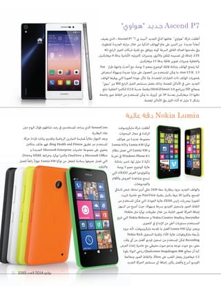2093 ‫العدد‬ 2014 ‫يوليو‬91
‫مايكروسوفت‬ ‫رشكة‬ ‫أطلقت‬
‫الربمجيات‬ ‫مجال‬ ‫يف‬ ‫ائدة‬‫ر‬‫ال‬
‫هواتف‬ ‫من‬ ‫جديدة‬ ‫مجموعة‬
Lumia 635‫و‬ Lumia 630 ‫نوكيا‬
‫بنظام‬ ‫تعمل‬ ‫التي‬ Lumia 930 ‫و‬
‫تجربة‬ ‫يف‬ Windows Phone 8.1
‫بشاشة‬ ‫تتميز‬ ،‫لها‬ ‫مثيل‬ ‫ال‬ ‫ذكية‬
‫بوصة‬ 5 ‫حجم‬ ‫الوضوح‬ ‫عالية‬
‫التي‬ ،OLED ‫العرض‬ ‫وتكنولوجيا‬
‫واألفالم‬ ‫العروض‬ ‫مبشاهدة‬ ‫تسمح‬
.‫والفيديوهات‬
‫السليك‬ ‫شحن‬ ،‫أمبري/ساعة‬ ‫مليل‬ 2420 ‫سعة‬ ‫ببطارية‬ ‫مزود‬ ‫الجديد‬ ‫والهاتف‬
‫تثبيت‬ ‫خاصية‬ ‫مع‬ PureView ‫بتقنية‬ ‫بكسل‬ ‫ميغا‬ 20 ‫ا‬‫ري‬‫وكام‬ ،‫املدمج‬
‫من‬ ‫املستخدم‬ ‫متكن‬ ‫التي‬ ،‫الجودة‬ ‫عالية‬ ZEISS ‫ايس‬‫ز‬ ‫ببرصيات‬ ‫الصورة‬
‫السهل‬ ‫من‬ ‫أصبح‬ ‫حيث‬ ،‫وسهولة‬ ‫برسعة‬ ‫الفيديو‬ ‫وتسجيل‬ ‫الصور‬ ‫التقاط‬
Nokia ‫مثل‬ ‫نوكيا‬ ‫تطبيقات‬ ‫خالل‬ ‫من‬ ‫الثابتة‬ ‫للصور‬ ‫الحركة‬ ‫إضافة‬
‫تتيح‬ ‫التي‬ Nokia Refocus ‫و‬ Nokia Creative Studio‫و‬ Storyteller
.‫التصوير‬ ‫يف‬ ‫اإلبداع‬ ‫من‬ ‫أعىل‬ ‫مستويات‬ ‫للمستخدم‬
‫مزود‬ ‫ألنه‬ ،‫مايكروسوفت‬ ‫تقدمه‬ ‫ما‬ ‫أفضل‬ Lumia 930 ‫نوكيا‬ ‫ويعترب‬
Nokia Rich ‫التسجيل‬ ‫وتقنية‬ ‫األداء‬ ‫عالية‬ ‫مايكروفونات‬ ‫بأربعة‬
‫وقت‬ ‫أي‬ ‫من‬ ‫أفضل‬ ‫فيديو‬ ‫تسجيل‬ ‫من‬ ‫املستخدم‬ ‫متكن‬ Recording
.‫العرض‬ ‫إعادة‬ ‫خاصية‬ ‫مع‬ ‫محيطي‬ ‫صوت‬ ‫ودعم‬ ‫موجه‬ ‫صوت‬ ‫مع‬ ،‫مىض‬
‫بقوة‬ ‫النواة‬ ‫رباعي‬ Qualcomm Snapdragon 800 ‫معالج‬ ‫أن‬ ‫كام‬
‫ومعالجة‬ ‫الصور‬ ‫والتقاط‬ ،Xbox ‫عىل‬ ‫اللعب‬ ‫يجعل‬ ‫غيغاهريتز‬ 2.2
‫الجديد‬ ‫الحركة‬ ‫مستشعر‬ ‫اىل‬ ‫إضافة‬ ،‫بكثري‬ ‫وأفضل‬ ‫أرسع‬ ‫الفيديو‬
‫دون‬ ‫اليوم‬ ‫طوال‬ ‫نشاطهم‬ ‫رصد‬ ‫يف‬ ‫املستخدمني‬ ‫يساعد‬ ‫الذي‬ SensorCore
.‫البطارية‬ ‫نفاد‬
‫حركة‬ ‫اءة‬‫ر‬‫ق‬ ‫بيانات‬ ‫وتقديم‬ ‫الرياضية‬ ‫التامرين‬ ‫ملامرسة‬ ً‫ا‬‫مثالي‬ ‫الجهاز‬ ‫ويعد‬
‫متكامل‬ ‫هاتف‬ ‫فهو‬ ،Bing Health and Fitness ‫تطبيق‬ ‫عرب‬ ‫املستخدم‬
‫و‬ ‫الجديدة‬ Microsoft Enterprise ‫خاصيات‬ ‫مجموعة‬ ‫عىل‬ ‫يحتوي‬
،Drive‫و‬ HERE ‫ائط‬‫ر‬‫وخ‬ ،‫نوكيا‬ ‫ا‬‫ري‬‫وكام‬ OneDrive ‫و‬ Microsoft Office
‫للعمل‬ ً‫ا‬‫ائع‬‫ر‬ ً‫ا‬‫ز‬‫جها‬ Lumia 930 ‫نوكيا‬ ‫من‬ ‫لتجعل‬ ‫بسالسة‬ ‫جميعها‬ ‫تعمل‬ ‫التي‬
.‫والرتفيه‬
"‫"هواوي‬ ‫جديد‬ Ascend P7
‫عالية‬ ‫دقة‬ Nokia Lumia
‫يضيف‬ ‫الذي‬ ، Ascend P7 "7 ‫يب‬ ‫"أسيند‬ ‫الجديد‬ ‫الذيك‬ ‫هاتفها‬ "‫"هواوي‬ ‫رشكة‬ ‫أطلقت‬
،‫املتطورة‬ ‫العديدة‬ ‫اياه‬‫ز‬‫م‬ ‫خالل‬ ‫من‬ ‫الذكية‬ ‫الهواتف‬ ‫عامل‬ ‫عىل‬ ‫التميز‬ ‫من‬ ‫جديدة‬ ً‫ا‬‫أبعاد‬
4G ‫ابع‬‫ر‬‫ال‬ ‫الجيل‬ ‫شبكات‬ ‫تقنية‬ ‫مع‬ ‫يتوافق‬ ‫كونه‬ ‫الرسعة‬ ‫الفائق‬ ‫اتصاله‬ ‫مقدمتها‬ ‫ويف‬
،‫ميغابكسل‬ 8 ‫بدقة‬ ‫األمامية‬ :‫كامريتيه‬ ‫ات‬‫ز‬‫وممي‬ ،‫واألنيق‬ ‫املتقن‬ ‫تصميمه‬ ‫إىل‬ ‫إضافة‬ ،LTE
.‫ميغابكسل‬ 13 ‫بدقة‬ ‫فائقة‬ ‫تصوير‬ ‫ات‬‫ز‬‫مبمي‬ ‫والخلفية‬
-Em ‫از‬‫ر‬‫ط‬ ‫واجهة‬ ‫أحدث‬ ‫مع‬ ،‫بوصة‬ 5 ‫بحجم‬ ‫الوضوح‬ ‫فائقة‬ ‫بشاشة‬ ‫الهاتف‬ ‫يتمتع‬ ‫كام‬
‫اض‬‫ر‬‫استع‬ ‫وسهولة‬ ‫جديدة‬ ‫ايا‬‫ز‬‫م‬ ‫عىل‬ ‫الحصول‬ ‫من‬ ‫املستخدم‬ ‫ميكن‬ ‫ما‬ ،tion UI K 2.3
‫الهاتف‬ ‫يوفرها‬ ‫التي‬ ‫الصورة‬ ‫جودة‬ ‫تتأثر‬ ‫وال‬ ،‫املتعددة‬ ‫ات‬‫ر‬‫الخيا‬ ‫ذات‬ ‫الهاتف‬ ‫ملحتويات‬
"‫"سوين‬ ‫من‬ BSI ‫ابع‬‫ر‬‫ال‬ ‫الجيل‬ ‫مستشعر‬ ‫بفضل‬ ‫وذلك‬ ،‫املعتمة‬ ‫األماكن‬ ‫يف‬ ‫حتى‬ ‫الجديد‬
‫تبلغ‬ ‫الخلفية‬ ‫ا‬‫ري‬‫للكام‬ f/2.0 ‫عدسة‬ ‫وفتحة‬ IMAGESmart 2.0 ‫وبرنامج‬ ISP ‫ومعالج‬
‫واضحة‬ ‫صور‬ ‫التقاط‬ ‫من‬ ‫املستخدم‬ ‫ميكن‬ ‫ما‬ ،‫كروية‬ ‫غري‬ 5P ‫بعدسة‬ ‫ميغابكسل‬ 13 ‫دقتها‬
.‫املعتمة‬ ‫األماكن‬ ‫ويف‬ ‫الليل‬ ‫أثناء‬ ‫له‬ ‫مثيل‬ ‫ال‬ ‫بشكل‬
20932093 ‫العدد‬‫العدد‬ 20142014 ‫يوليو‬‫يوليو‬9191
‫بشاشة‬ ‫تتميز‬ ،‫لها‬ ‫مثيل‬ ‫ال‬ ‫ذكية‬
‫بوصة‬ 5 ‫حجم‬ ‫الوضوح‬ ‫عالية‬
‫التي‬ ،OLED ‫العرض‬ ‫وتكنولوجيا‬
‫واألفالم‬ ‫العروض‬ ‫مبشاهدة‬ ‫تسمح‬
‫السليك‬ ‫شحن‬ ،‫أمبري/ساعة‬ ‫مليل‬
‫تثبيت‬ ‫خاصية‬ ‫مع‬
‫من‬ ‫املستخدم‬ ‫متكن‬ ‫التي‬ ،‫الجودة‬ ‫عالية‬
‫السهل‬ ‫من‬ ‫أصبح‬ ‫حيث‬ ،‫وسهولة‬ ‫برسعة‬ ‫الفيديو‬ ‫وتسجيل‬ ‫الصور‬ ‫التقاط‬
Nokia
‫تتيح‬ ‫التي‬ Nokia Refocus
‫مزود‬ ‫ألنه‬ ،‫مايكروسوفت‬ ‫تقدمه‬ ‫ما‬ ‫أفضل‬
Nokia Rich
‫وقت‬ ‫أي‬ ‫من‬ ‫أفضل‬ ‫فيديو‬ ‫تسجيل‬ ‫من‬ ‫املستخدم‬ ‫متكن‬
.‫العرض‬ ‫إعادة‬ ‫خاصية‬ ‫مع‬ ‫محيطي‬ ‫صوت‬ ‫ودعم‬ ‫موجه‬ ‫صوت‬ ‫مع‬ ،‫مىض‬
‫بقوة‬ ‫النواة‬ ‫رباعي‬
‫ومعالجة‬ ‫الصور‬ ‫والتقاط‬ ،
‫الجديد‬ ‫الحركة‬ ‫مستشعر‬ ‫اىل‬ ‫إضافة‬ ،‫بكثري‬ ‫وأفضل‬ ‫أرسع‬ ‫الفيديو‬
‫للعمل‬ ً‫ا‬‫ائع‬‫ر‬ ً‫ا‬‫ز‬‫جها‬ ‫نوكيا‬ ‫من‬ ‫لتجعل‬ ‫بسالسة‬ ‫جميعها‬ ‫تعمل‬ ‫التي‬
.‫والرتفيه‬
 