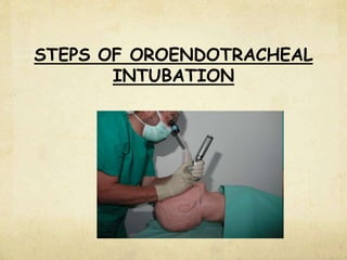 STEPS OF OROENDOTRACHEAL
INTUBATION
 
