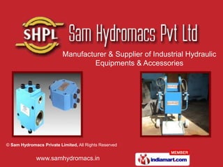 Manufacturer & Supplier of Industrial Hydraulic
                                   Equipments & Accessories




© Sam Hydromacs Private Limited, All Rights Reserved


              www.samhydromacs.in
 