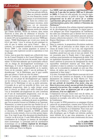 Editorial
                                La Martinique vit aujour-       Les SRDE sont une procédure expérimentale d'une
                                d'hui une période difficile,    durée de 5 ans (du 1er janvier 2005 au 31 décemb-
                                dans un contexte mondial        re 2009). À l'issue de cette période, les conseils régio-
                                en crise financière, écono-     naux devront adresser au préfet de région "un bilan
                                mique et environnementa-        quinquennal sur la mise en œuvre de ce schéma
                                le. Selon les critères éco-     expérimental, afin qu'une synthèse de l'ensemble des
                                nomiques reconnus, notre        expérimentations puisse être réalisée à l'intention du
                                pays est en récession,          Parlement."
                                c'est à dire que nous pro-      En cas de réalisation d'un schéma régional expérimen-
                                duisons moins de richesse       tal de développement économique, la région peut se
que l'année dernière. Moins de richesse, donc moins             voir déléguer par l'État l'organisation de l'attribution
d'activité et donc plus de chômeurs et d'exclus. Le             des aides aux entreprises que ce dernier met en œuvre,
nombre de Martiniquais vivant sous le seuil de pauvre-          cela dans le cadre d'une convention pouvant associer
té atteint 20% de la population soit environ 78000 per-         d'autres collectivités (article L.1511-1-II du CGCT).La
sonnes. 78000 Martiniquais qui vivent avec moins de             Région Martinique a été la dernière à mettre en œuvre
616 € par mois ! Avec le niveau de prix pratiqué ici,           ce dispositif !
cela n'a pas le même sens qu'en France… dans ce                 Dans ce contexte, la proposition d'évolution maîtrisée
contexte, on comprend aisément le mouvement de "                du PPM, par un processus en deux étapes avec une
février 2009 ", son soutien populaire et surtout le             clause de rendez vous à 5 ou 6 ans, une négociation
risque que cette explosion sociale se reproduise si rien        avec l'Etat et une expérimentation des compétences à
ne change.                                                      transférer, prend tout son sens et tout son intérêt. Elle
Certes, tout ne peut être imputé aux collectivités loca-        est rassurante pour le Peuple dont il faut gagner la
les du Conseil Général et du Conseil Régional ; nous            confiance pour permettre un changement de statut. Elle
ne sommes pas isolés du reste du monde, mais tout de            est également rassurante en ce sens qu'elle permet de
même ! Il faut bien admettre que la principale collecti-        mieux maîtriser le processus de changement de statut,
vité en charge du développement économique à la                 aujourd'hui totalement maitrisé par l'état (dans le
Martinique, le Conseil Régional, ne peut être totale-           calendrier et dans le contenu). Les interrogations mul-
ment dédouanée de sa responsabilité en la matière.              tiples sur la consultation du peuple en sont une illus-
Force est de constater, après 11 ans de politique de "          tration, de même que le contenu de la loi organique
desenkayage " de la Martinique, que le pays semble              organisant le futur statut !
plus que jamais à l'arrêt sur tous les plans !                  A ce titre, l'exemple de Saint Martin (souvent cité à tort
Dans ce contexte, il est plus que jamais fondamental            et à travers par certains) est éloquent, et les récentes
d'avoir un vrai projet de développement qui s'appuie            déclarations du sénateur de Saint Martin LC FLE-
sur les richesses de ce pays, sur ses atouts, et dont la        MING sont révélatrices : " j'aurais négocié avec l'É-
finalité est la Martinique et non sa petite personne.           tat une période de transition d'au moins cinq ans.
L'exemple de ce qu'il est possible de faire, avec une           Dans le processus actuel, aucune période d'accompa-
politique progressiste, dans le cadre étriqué actuel,           gnement n'est prévue. Par, exemple, au niveau fiscal
peut se trouver au Marin qu'il suffit d'analyser pour           aujourd'hui, nous ne disposons que de ce que nos
voir le formidable développement de cette commune               encaissons, d'où nos difficultés ".
en 25 ans de municipalité progressiste, avec un cap,            Comparaison n'est pas raison mais tout de même, ne
une vision et un projet (nous y reviendrons).                   pas profiter de l'expérience de ceux que l'on cite cons-
Le statut politique, tant qu'il ne sera pas adapté à la         tamment en exemple, cela relève de l'aveuglement ou
réalité de notre pays, continuera de poser un problème,         de l'entêtement.
que l'on ne pourra évacuer en l'éludant et en l'ignorant.       Pour sa part, le PPM poursuivra sa campagne d'expli-
Néanmoins, ce statut ne peut être une finalité en soi, il       cation de ses propositions, comme nous l'avons fait au
ne peut être qu'un outil au service d'un projet de déve-        Carbet, au Diamant, à Ducos, dans les quartiers de Fort
loppement, au bénéfice de tous les Martiniquais. Dans           de France, au Vauclin ou à Schœlcher. Nous irons par-
ce domaine, le SRDE maquillé en SMDE, présenté                  tout, au Gros Morne, à Saint Pierre, à Sainte Luce…
comme la recette miracle, n'est à ce titre qu'une impos-        afin d'expliquer, que le Peuple soit informé, parfaite-
ture. Il ne s'agit là que d'un document de planification.       ment informé de ce que nous proposons, et que le
L'article 1er de la loi du 13 août 2004 affirme le rôle de      moment venu il décide en toute connaissance de cause.
coordination de la Région en matière de développe-
ment économique. Le principal outil de coordination                                                     Le 21 juillet 2009
économique est un schéma régional de développe-                                                      Didier LAGUERRE
ment économique (SRDE) dont la réalisation peut                                               Secrétaire Général du PPM
être confiée par l'État à la Région.



 2                            Le Progressiste - Mercredi 22 Juillet 2009 - http:www.ppm-martinique.net
 