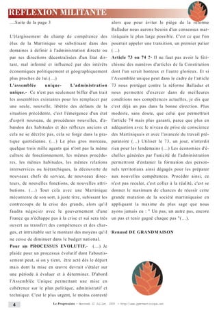 REFLEXION MILITANTE
....Suite de la page 3                                         alors que pour éviter le piège de la réforme
                                                               Balladur nous aurons besoin d'un consensus mar-
L'élargissement du champ de compétence des tiniquais le plus large possible. C'est ce que l'on
élus de la Martinique se substituant dans des pourrait appeler une transition, un premier palier
domaines à définir à l'administration directe ou (…)
par ses directions décentralisées d'un Etat dis-               Article 73 ou 74 ?- Il ne faut pas avoir le féti-
tant, mal informé et influencé par des intérêts chisme des numéros d'articles de la Constitution
économiques politiquement et géographiquement dont l'un serait honteux et l'autre glorieux. Et si
plus proches de lui.(…)                                        l'Assemblée unique peut dans le cadre de l'article
L'assemblée       unique-           L'administration 73 nous protéger contre la réforme Balladur et
unique.- Ce n'est pas seulement biffer d'un trait nous permettre d'exercer dans de meilleures
les assemblées existantes pour les remplacer par conditions nos compétences actuelles, je dis que
une seule, nouvelle, libérée des défauts de la c'est déjà un pas dans la bonne direction. Plus
situation précédente, c'est l'émergence d'un état modeste, sans doute, que celui que permettrait
d'esprit nouveau, de procédures nouvelles, d'a-                l'article 74 mais plus garanti, parce que plus en
bandon des habitudes et des réflexes anciens et adéquation avec le niveau de prise de conscience
cela ne se décrète pas, cela se forge dans la pra-             des Martiniquais et avec l'avancée du travail pré-
tique quotidienne. (…) Le plus gros morceau, paratoire (…) Utiliser le 73, un jour, n'interdit
quelque trois mille agents qui n'ont pas la même rien pour les lendemains (…) Les économies d'é-
culture de fonctionnement, les mêmes procédu-                  chelles générées par l'unicité de l'administration
res, les mêmes habitudes, les mêmes relations permettront d'entamer la formation des person-
interservices ou hiérarchiques, la découverte de nels territoriaux ainsi dégagés pour les préparer
nouveaux chefs de service, de nouveaux direc-                  aux nouvelles compétences. Procéder ainsi, ce
teurs, de nouvelles fonctions, de nouvelles attri-             n'est pas reculer, c'est coller à la réalité, c'est se
butions. (…) Tout cela avec une Martinique donner le maximum de chances de réussir cette
mécontente de son sort, à juste titre, subissant les grande mutation de la société martiniquaise en
contrecoups de la crise des grands, alors qu'il appliquant la maxime du plus sage que nous
faudra négocier avec le gouvernement d'une ayons jamais eu : " Un pas, un autre pas, encore
France qu n'échappe pas à la crise et sui sera très un pas et tenir gagné chaque pas "(…).
ouvert au transfert des compétences et des char-
ges, et intraitable sur le montant des moyens qu'il Renaud DE GRANDMAISON
ne cesse de diminuer dans le budget national.
Pour un PROCESSUS EVOLUTIF.-                       (…) Je
plaide pour un processus évolutif dont l'aboutis-
sement peut, si on y tient, être acté dès le départ
mais dont la mise en œuvre devrait s'étaler sur
une période à évaluer et à déterminer. D'abord
l'Assemblée Unique permettant une mise en
cohérence sur le plan politique, administratif et
technique. C'est le plus urgent, le moins contesté

 4                       Le Progressiste - Mercredi 22 Juillet 2009 - http:www.ppm-martinique.net
 