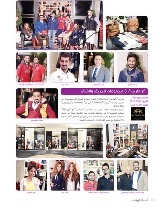 106‫الهدف‬ ‫أصداء‬
‫أزياء‬‫ا‬‫جمموعات‬‫ثالث‬،‫املميزة‬‫التجارية‬‫العالمة‬،La Martina”‫مارتينا‬‫“ل‬‫طرحت‬
”‫بوك�ض‬ ‫و“رويال‬ ،Maserati ”‫“مازيراتي‬ ،Privada ”‫“بريفادا‬ :‫وال�صتاء‬ ‫للخريف‬
.Royal Box
،”360 ‫“مول‬ ‫يف‬ ”‫مارتينا‬ ‫“ل‬ ‫متجر‬ ‫يف‬ ‫عر�صت‬ ‫التي‬ ،‫الثالث‬ ‫املجموعات‬ ‫متيزت‬
‫ان�صياب‬ ‫عن‬ ً‫ال‬‫ف�ص‬ ،‫الطبيعة‬ ‫من‬ ‫امل�صتوحاة‬ ‫ألونها‬‫ا‬‫وب‬ ،‫الراقي‬ ‫ت�صميمها‬ ‫أ�صلوب‬‫ا‬‫ب‬
‫أنغلو�صك�صونية‬‫ل‬‫ا‬‫الثقافتني‬‫بني‬‫متزج‬‫التي‬‫املعا�صرة‬‫اخلياطة‬‫تقاليد‬‫يف‬‫الناعمة‬‫خطوطها‬
.‫املتنوعة‬‫والر�صومات‬‫أزرار‬‫ال‬‫ل‬‫لفت‬‫ح�صور‬‫مع‬،‫أرجنتينية‬‫ل‬‫وا‬‫الموسوي‬ ‫حسن‬
‫مخيمر‬ ‫مي‬ ‫يلدا‬ - ‫فوز‬ ‫حسين‬ ‫ٔاحمد‬ - ‫الراشد‬ ‫عبداهلل‬ ‫عبدالباقي‬ ‫محمد‬ - ‫الريس‬ ‫طارق‬
‫الصالح‬ ‫عبداللطيف‬ - ‫محمد‬ ‫ٔاحمد‬ ‫بدر‬ ‫ٔاحمد‬ ‫القصاص‬ ‫باسل‬ ‫عبدالعزيز‬ ‫بدر‬
‫والشتاء‬ ‫للخريف‬ ‫مجموعات‬ 3 :”‫مارتينا‬ ‫“ال‬
360 ‫مول‬ :‫المكان‬
2014/10/12 :‫التاريخ‬
ً‫مساء‬ 07.00 :‫الوقت‬
 