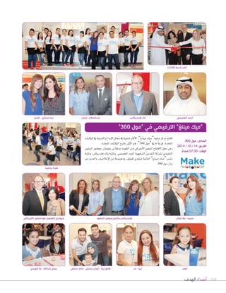 108‫الهدف‬ ‫أصداء‬
‫الحضور‬ ‫وبعض‬ ‫وكيلن‬ ‫هندريكس‬
‫العصيمي‬ ‫ٔاحمد‬
‫الوليات‬‫يف‬‫والت�صلية‬‫إبداع‬‫ل‬‫ا‬‫جمال‬‫يف‬‫�صعبية‬‫أكرث‬‫ل‬‫ا‬،”‫ميننغ‬‫“ميك‬‫ترفيه‬‫مركز‬‫افتتح‬
.‫املتحدة‬ ‫الوليات‬ ‫خارج‬ ‫أول‬‫ل‬‫ا‬ ‫هو‬ ،”360 ‫“مول‬‫يف‬‫له‬ ً‫ا‬‫فرع‬،‫املتحدة‬
‫الرئي�ض‬ ‫بح�صور‬ ،‫�صليمان‬ ‫دوغال�ض‬ ‫الكويت‬ ‫لدى‬ ‫أمريكي‬‫ل‬‫ا‬ ‫ال�صفري‬ ‫الفتتاح‬ ‫حفل‬ ‫رعى‬
‫ونائبة‬ ،‫هندريك�ض‬ ‫باك‬ ‫ونائبه‬ ،‫الع�صيمي‬ ‫أحمد‬‫ا‬ ‫الرتفيهية‬ ‫التمدين‬ ‫ل�صركة‬ ‫التنفيذي‬
‫من‬ ‫والعديد‬ ،‫إعالميني‬‫ل‬‫ا‬ ‫من‬ ‫وجمموعة‬ ،‫كونويل‬ ‫ميلودي‬ ‫العاملية‬ ”‫ميننغ‬ ‫“ميك‬ ‫رئي�ض‬
.360 ‫مول‬‫زوار‬
‫رياضية‬ ‫فقرة‬
‫الهندي‬ ‫رفا‬ - ‫عبداهلل‬ ‫بيبي‬
‫االميركي‬ ‫السفير‬ ‫مع‬ ‫كونويل‬ ‫ميولدي‬
‫رسمي‬ ‫خالد‬ - ‫رسمي‬ ‫ايمان‬ - ‫زياد‬ ‫طارق‬ ‫ٓان‬ - ‫ليزا‬
‫هندريكس‬ ‫باك‬‫كيلن‬ - ‫حجازي‬ ‫دينا‬ ‫ٕايمان‬ - ‫عبدالسالم‬
‫االفتتاح‬ ‫شريط‬ ‫قص‬
”360 ‫“مول‬ ‫في‬ ‫الترفيهي‬ ”‫ميننغ‬ ‫“ميك‬
360 ‫مول‬ :‫المكان‬
2014 / 10 / 14 :‫التاريخ‬
ً‫مساء‬ 07.00 :‫الوقت‬
‫جمال‬ ‫حال‬ - ‫حبيبة‬
‫ايفن‬
 