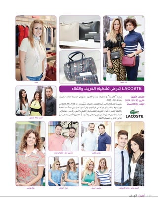 114‫الهدف‬ ‫أصداء‬
‫بخريف‬ ‫اخلا�صة‬ ‫اجلديدة‬ ‫جمموعتها‬ ‫أفنيوز‬‫ل‬‫ا‬ ‫مبجمع‬ ‫متجرها‬ ‫يف‬ ”‫“لكو�صت‬ ‫عر�صت‬
.2015 - 2014 ‫و�صتاء‬
‫لتتالءم‬LACOSTE ‫دار‬‫يف‬‫مت‬ِّ‫م‬ ُ‫�ص‬،‫والفتيات‬‫للفتيان‬‫أنيقة‬‫ا‬‫مالب�ض‬‫الت�صكيلة‬‫وت�صمنت‬
‫الالفتة‬ ‫ات‬ ّ‫الق�ص‬ ‫من‬ ‫جديد‬ ‫أ�صلوب‬‫ا‬ ‫وفق‬ ،‫حركاتهم‬ ‫من‬ ‫حركة‬ ‫كل‬ ‫وتنا�صب‬ ‫رغباتهم‬ ‫مع‬
‫إلى‬‫ا‬‫إ�صافة‬‫ا‬،‫أحمر‬‫ل‬‫وا‬‫أبي�ض‬‫ل‬‫وا‬‫الكحلي‬‫مثل‬‫التقليدية‬‫اخلريف‬‫ألوان‬‫ا‬‫ب‬،‫املتميزة‬‫أقم�صة‬‫ل‬‫وا‬
‫من‬ ‫والكثري‬ ،‫أحمر‬‫ل‬‫وا‬ ‫الكحلي‬ ‫أو‬‫ا‬ ،‫أ�صود‬‫ل‬‫وا‬ ‫الكاكي‬ ‫بلوين‬ ‫للعك�ض‬ ‫القابل‬ ‫املطري‬ ‫اجلاكيت‬
.‫أناقة‬‫ل‬‫با‬‫املفعمة‬‫أخرى‬‫ل‬‫ا‬‫املالب�ض‬
‫والشتاء‬ ‫الخريف‬ ‫تشكيلة‬ ‫تعرض‬ LACOSTE
‫ٕانجي‬ - ‫دانة‬ - ‫ٔاحمد‬
‫شقير‬ ‫يحى‬
‫يونس‬ ‫روال‬ ‫نيللي‬ - ‫دينا‬
‫األفنيوز‬ :‫المكان‬
2014 / 9 / 30 :‫التاريخ‬
ً‫مساء‬ 04.00 :‫الوقت‬
‫تمارا‬ ‫ليندا‬ - ‫ٓانا‬
‫نصار‬ ‫ٔانطوان‬ - ‫صف‬ ‫حسين‬
‫لمى‬ - ‫بولين‬ ‫االنصارى‬ ‫عادل‬ - ‫علي‬ ‫ٔاسيل‬
 