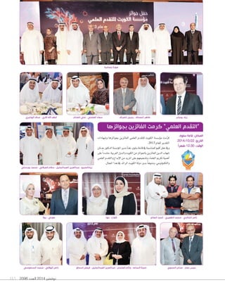 115 2096 ‫العدد‬ 2014 ‫نوفمبر‬
‫اسحاق‬ ‫فيصل‬ - ‫العبدالجليل‬ ‫عبدالعزيز‬ - ‫العثمان‬ ‫ؤيام‬ - ‫الساعد‬ ‫حمزة‬
‫و�شهادات‬ ‫بجوائزها‬ ‫الفائزين‬ ‫العلمي‬ ‫للتقدم‬ ‫الكويت‬ ‫ؤ�ش�شة‬‫و‬‫م‬ ‫مت‬ّ‫ر‬‫ك‬
.2013 ‫للعام‬‫التقدير‬
‫عدنان‬‫الدكتور‬‫ؤ�ش�شة‬‫و‬‫امل‬‫مدير‬‫أ‬‫ا‬‫هن‬،‫�شلوى‬‫قاعة‬‫يف‬‫للمنا�شبة‬‫أقيم‬‫ا‬‫حفل‬‫ويف‬
‫على‬ً‫ا‬‫م�شدد‬،‫العربية‬‫والدول‬‫الكويت‬‫من‬‫باجلوائز‬‫الفائزين‬‫الدين‬‫�شهاب‬
‫العلمي‬‫والتقدم‬‫إبداع‬‫ل‬‫ا‬‫من‬‫املزيد‬‫على‬‫وت�شجيعهم‬‫العلماء‬‫تكرمي‬‫أهمية‬‫ا‬
.‫املجال‬‫هذا‬‫يف‬‫الرائد‬‫الكويت‬‫دولة‬‫بدور‬ ً‫ا‬‫ومنوه‬،‫والتكنولوجي‬
‫بجوائزها‬ ‫الفائزين‬ ‫كرمت‬ ”‫العلمي‬ ‫“التقدم‬
‫روال‬ - ‫طوني‬
‫بورسلي‬ ‫محمد‬ - ‫العبالني‬ ‫سالم‬ - ‫العبدالجليل‬ ‫عبدالعزيز‬ - ‫زيادالصبيح‬
‫بوجابر‬ ‫زياد‬
‫السنعوسي‬ ‫محمد‬ - ‫الهاللي‬ ‫ناصر‬ ‫الحموي‬ ‫عدنان‬ - ‫نصار‬ ‫نجيب‬
‫مها‬ - ‫كفاح‬ ‫الصالح‬ ‫ٔاحمد‬ - ‫الظفيري‬ ‫محمد‬ - ‫الخالدي‬ ‫ناصر‬
‫سلوى‬ ‫قاعة‬ :‫المكان‬
2014/10/22 :‫التاريخ‬
ً‫ا‬‫ظهر‬ 12:30 :‫الوقت‬
‫الهاجري‬ ‫مناف‬ - ‫قاري‬ ‫اهلل‬ ‫لطف‬ ‫الغنام‬ ‫علي‬ - ‫الفضلي‬ ‫سعاد‬ ‫الصراف‬ ‫يحيى‬ - ‫الصحاف‬ ‫طاهر‬
‫جماعية‬ ‫صورة‬
 