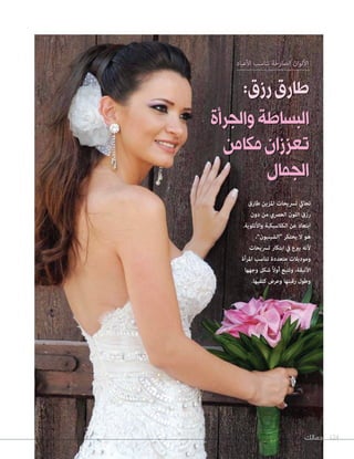 ‫جمالك‬ 124‫جمالك‬
‫طارق‬ ‫املزين‬ ‫ترسيحات‬ ‫تحايك‬
‫دون‬ ‫من‬ ‫العرصي‬ ‫اللون‬ ‫رزق‬
.‫واألنثوية‬ ‫الكالسيكية‬ ‫عن‬ ‫ابتعاد‬
،”‫“الشينيون‬ ‫يحتكر‬ ‫ال‬ ‫هو‬
‫ترسيحات‬ ‫ابتكار‬ ‫يف‬ ‫يربع‬ ‫ألنه‬
‫املرأة‬ ‫تناسب‬ ‫متعددة‬ ‫وموديالت‬
‫وجهها‬ ‫شكل‬ ً‫ال‬‫أو‬ ‫وتتبع‬ ،‫األنيقة‬
.‫كتفيها‬ ‫وعرض‬ ‫رقبتها‬ ‫وطول‬
‫األعياد‬ ‫تناسب‬ ‫الصارخة‬ ‫األلوان‬
:‫رزق‬‫طارق‬
‫والجرأة‬‫البساطة‬
‫مكامن‬‫تعززان‬
‫الجمال‬
‫األعياد‬ ‫تناسب‬ ‫الصارخة‬ ‫األلوان‬
:‫رزق‬‫طارق‬
‫والجرأة‬‫البساطة‬
‫مكامن‬‫تعززان‬
‫الجمال‬
 