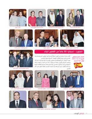 ‫الهدف‬ ‫كوكتيل‬ 30
‫سلمان‬ ‫شكري‬ - ‫مقدسي‬ ‫مها‬ - ‫منصور‬ ‫مها‬
‫بركات‬ ‫تيسير‬ - ‫العظم‬ ‫حسني‬ ‫ديفينا‬ - ‫إميلي‬ ‫المزيدي‬ ‫عيسى‬ - ‫الشراح‬ ‫خالد‬
‫تونس‬ ‫سفير‬
‫هذا‬‫ت�صادف‬‫الذي‬،‫الوطني‬‫العيد‬‫ملنا�صبة‬ ً‫ال‬‫احتفا‬‫الكويت‬‫لدى‬‫إ�صبانيا‬‫ا‬‫�صفارة‬‫أقامت‬‫ا‬
.‫اخلم�صني‬‫عامها‬‫إ�صبانية‬‫ال‬‫ا‬-‫الكويتية‬‫العالقات‬‫دخول‬‫ذكرى‬‫مع‬‫العام‬
،‫اجلاراهلل‬‫خالد‬‫اخلارجية‬‫وزارة‬‫وكيل‬،‫�صيمفوين‬‫فندق‬‫يف‬‫أقيم‬‫ا‬‫الذي‬،‫االحتفال‬‫ح�صر‬
‫ال�صلك‬ ‫أع�صاء‬‫ا‬‫و‬ ‫ال�صفراء‬ ‫من‬ ‫وعدد‬ ،‫تيخادا‬ ‫دي‬ ‫�صائينث‬ ‫كارلو�س‬ ‫إ�صباين‬‫ال‬‫ا‬ ‫وال�صفري‬
‫الثنائية‬‫العالقات‬‫مب�صتوى‬‫تيخادا‬‫ال�صفري‬‫ه‬ّ‫و‬‫ون‬.‫املعتمدين‬‫أجانب‬‫ال‬‫وا‬‫العرب‬‫الديبلوما�صي‬
‫أكرث‬‫ا‬ ‫مثمرة‬ ‫�صتكون‬ ‫املقبلة‬ ‫اخلم�صني‬ ‫ال�صنوات‬ ‫أن‬‫ا‬‫ب‬ ‫ثقته‬ ‫عن‬ ً‫ا‬‫معرب‬ ،‫والكويت‬ ‫بالده‬ ‫بني‬
.‫للبلدين‬
‫ماريا‬ - ‫السالم‬ ‫فهد‬ ‫مبارك‬ ‫الشيخ‬ - ‫بيترنييه‬ ‫جيرار‬
‫صربيا‬ ‫سفير‬ - ‫وحرمه‬ ‫الصيني‬ ‫السفير‬
‫ماريو‬ - ‫انجل‬
‫اإليراني‬ ‫باألعمال‬ ‫القأيم‬
‫غوانزاليس‬ ‫نوهيم‬ - ‫وحرمه‬ ‫ميدينا‬ ‫خافير‬ ‫زهران‬ ‫دينا‬ - ‫الدكروري‬ ‫أحمد‬ - ‫تحفة‬ ‫يامن‬
‫وحرمه‬ ‫أثوالي‬ ‫ألبيرتو‬ ‫القنصل‬ ‫الخارجية‬ ‫وزارة‬ ‫وكيل‬ ‫الجاراهلل‬ ‫خالد‬ ‫وحرمه‬ ‫االسباني‬ ‫السفير‬
‫البناء‬ ‫التعاون‬ ‫من‬ ً‫ا‬‫عام‬ 50 :‫إسبانيا‬ - ‫الكويت‬
‫سيمفوني‬ ‫فندق‬ :‫المكان‬
2014 / 10 / 14 :‫التاريخ‬
ً‫مساء‬ 07.00 :‫الوقت‬
 