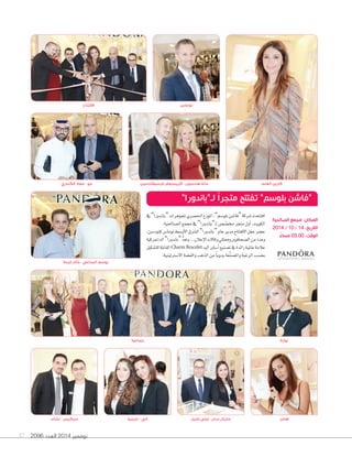 2096 ‫العدد‬ 2014 ‫نوفمبر‬37
‫خليل‬ ‫ٕايلي‬ - ‫دردل‬ ‫ماريال‬
‫يف‬”‫“ب�ندورا‬‫ملجوهرات‬‫احل�سري‬‫املوزع‬،”‫بلو�سم‬‫“ف��سن‬‫�سركة‬‫افتتحت‬
.‫ال�صاحلية‬‫جممع‬‫يف‬ ”‫ـ”ب�ندورا‬‫ل‬‫�ص‬ ّ‫خم�س‬‫متجر‬‫أول‬‫ا‬،‫الكويت‬
،‫كنود�سن‬‫توم��ص‬‫أو�سط‬‫ل‬‫ا‬‫ال�سرق‬”‫“ب�ندورا‬‫ع�م‬‫مدير‬‫الفتت�ح‬‫حفل‬‫ح�سر‬
‫الدامنركية‬”‫“ب�ندورا‬ ُّ‫د‬‫وتع‬...‫إعالن‬‫ال‬‫ا‬‫وكاالت‬‫وممثلي‬‫ال�صحافيني‬‫من‬‫وعدد‬
‫للت�سكيل‬‫الق�بلة‬Charm Bracelet‫اليد‬‫أ�صاور‬‫ا‬‫ت�صنيع‬‫يف‬‫رائدة‬‫عاملية‬‫عالمة‬
.‫اال�صرتلينية‬‫والف�صة‬‫الذهب‬‫من‬ ً‫ا‬‫يدوي‬‫عة‬َّ‫ن‬‫وامل�ص‬‫الرغبة‬‫بح�صب‬
‫نشٔات‬ - ‫سركيس‬ ‫نارينية‬ - ‫ٓاني‬ ‫هاجر‬
‫جماعية‬
‫الكندري‬ ‫معاذ‬ - ‫جو‬
‫نوارة‬
‫فرسيفالدسين‬ ‫كريستوفر‬ - ‫هانسون‬ ‫ماغا‬ ‫العلم‬ ‫كارين‬
”‫لـ”باندورا‬ ً‫ا‬‫متجر‬ ‫تفتتح‬ ”‫بلوسم‬ ‫“فاشن‬
‫الصالحية‬ ‫مجمع‬ :‫المكان‬
2014 / 10 / 14 :‫التاريخ‬
ً‫مساء‬ 03.00 :‫الوقت‬
‫االفتتاح‬ ‫توماس‬
‫فرحة‬ ‫خالد‬ - ‫المناعي‬ ‫يوسف‬
 