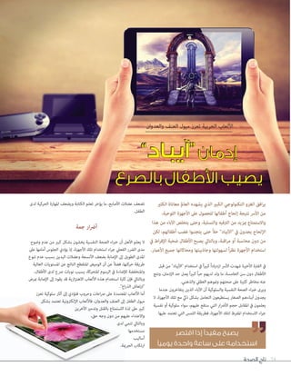 ‫الصحة‬ ‫تاج‬ 74
‫والعدوان‬ ‫العنف‬ ‫ميول‬ ‫تعزز‬ ‫الحربية‬ ‫األلعاب‬
”‫“آيباد‬‫إدمان‬
‫بالصرع‬ ‫األطفال‬ ‫يصيب‬
”‫“آيباد‬‫إدمان‬
‫بالصرع‬ ‫األطفال‬ ‫يصيب‬
‫الكثري‬ ‫معاناة‬ ‫العامل‬ ‫يشهده‬ ‫الذي‬ ‫الكبري‬ ‫التكنولوجي‬ ‫الغزو‬ ‫افق‬‫ر‬‫ي‬
،‫اللوحية‬ ‫األجهزة‬ ‫عىل‬ ‫للحصول‬ ‫أطفالها‬ ‫إلحاح‬ ‫نتيجة‬ ‫األرس‬ ‫من‬
‫هذا‬ ‫من‬ ‫اآلباء‬ ‫يتخلص‬ ‫وحتى‬ ،‫والتسلية‬ ‫الرتفيه‬ ‫من‬ ‫مبزيد‬ ‫واالستمتاع‬
‫لكن‬ ،‫أطفالهم‬ ‫غضب‬ ‫يتجنبوا‬ ‫حتى‬ ً‫ال‬‫ح‬ "‫"اآليباد‬ ‫يف‬ ‫يجدون‬ ‫اإللحاح‬
‫يف‬ ‫اط‬‫ر‬‫اإلف‬ ‫ضحية‬ ‫األطفال‬ ‫يصبح‬ ‫وبالتايل‬ ،‫اقبة‬‫ر‬‫م‬ ‫أو‬ ‫محاسبة‬ ‫دون‬ ‫من‬
.‫األعامر‬ ‫جميع‬ ‫ومحاكاتها‬ ‫وجاذبيتها‬ ‫لسهولتها‬ ً‫ا‬‫ر‬‫نظ‬ ‫األجهزة‬ ‫استخدام‬
‫قبل‬ ‫من‬ "‫"اآليباد‬ ‫استخدام‬ ‫يف‬ ً‫ا‬‫ري‬‫كب‬ ً‫ا‬‫ازدياد‬ ‫األرس‬ ‫شهدت‬ ‫األخرية‬ ‫الفرتة‬ ‫يف‬
‫ونتج‬ ،‫اإلدمان‬ ‫حد‬ ‫يصل‬ ً‫ا‬‫ري‬‫كب‬ ً‫ا‬‫حب‬ ‫لديهم‬ ‫ولد‬ ‫ما‬ ،‫الخامسة‬ ‫سن‬ ‫دون‬ ‫األطفال‬
.‫والذهني‬ ‫العقيل‬ ‫ومنوهم‬ ‫صحتهم‬ ‫عىل‬ ‫كثرية‬ ‫مخاطر‬ ‫عنه‬
‫عندما‬ ‫يتفاخرون‬ ‫الذين‬ ‫اآلباء‬ ‫أن‬ ‫والسلوكية‬ ‫النفسية‬ ‫الصحة‬ ‫اء‬‫رب‬‫خ‬ ‫ويرى‬
‫ال‬ ،‫األجهزة‬ ‫تلك‬ ‫مع‬ ‫ذيك‬ ‫بشكل‬ ‫التعامل‬ ‫يستطيعون‬ ‫الصغار‬ ‫أبناءهم‬ ‫يجدون‬
‫نفسية‬ ‫أو‬ ‫سلوكية‬ ‫سواء‬ ،‫عليهم‬ ‫ستقع‬ ‫التي‬ ‫ار‬‫رض‬‫األ‬ ‫حجم‬ ‫املقابل‬ ‫يف‬ ‫يعلمون‬
‫عليها‬ ‫تعتمد‬ ‫التي‬ ‫اللمس‬ ‫فطريقة‬ ،‫األجهزة‬ ‫لتلك‬ ‫املفرط‬ ‫االستخدام‬ ‫اء‬‫ر‬‫ج‬
‫لدى‬ ‫الحركية‬ ‫املهارة‬ ‫ويضعف‬ ‫الكتابة‬ ‫تعلم‬ ‫يؤخر‬ ‫ما‬ ،‫األصابع‬ ‫عضالت‬ ‫تضعف‬
.‫الطفل‬
‫جمة‬ ‫ار‬‫رض‬‫أ‬
‫وضوح‬ ‫عدم‬ ‫من‬ ‫كبري‬ ‫بشكل‬ ‫يخشون‬ ‫النفسية‬ ‫الصحة‬ ‫اء‬‫رب‬‫خ‬ ‫أن‬ ‫األهل‬ ‫يعلم‬ ‫ال‬
‫عىل‬ ‫أمامها‬ ‫الجلوس‬ ‫يؤدي‬ ‫إذ‬ ،‫األجهزة‬ ‫تلك‬ ‫استخدام‬ ‫اء‬‫ر‬‫ج‬ ‫الفعيل‬ ‫الرضر‬ ‫مدى‬
‫تنوع‬ ‫عدم‬ ‫بسبب‬ ‫اليدين‬ ‫وعضالت‬ ‫األنسجة‬ ‫بضعف‬ ‫اإلصابة‬ ‫إىل‬ ‫الطويل‬ ‫املدى‬
‫العالية‬ ‫املستويات‬ ‫عن‬ ‫الناتج‬ ‫املتقطع‬ ‫الوميض‬ ‫أن‬ ‫عن‬ ً‫ال‬‫فض‬ ،‫حركتها‬ ‫طريقة‬
،‫األطفال‬ ‫لدى‬ ‫رصع‬ ‫نوبات‬ ‫يسبب‬ ،‫املتحركة‬ ‫الرسوم‬ ‫يف‬ ‫لإلضاءة‬ ‫واملنخفضة‬
‫مبرض‬ ‫اإلصابة‬ ‫إىل‬ ‫يقود‬ ‫قد‬ ‫ازية‬‫ز‬‫االهت‬ ‫األلعاب‬ ‫هذه‬ ‫استخدام‬ ‫كرثة‬ ‫فإن‬ ‫وبالتايل‬
."‫اع‬‫ر‬‫الذ‬ ‫"ارتعاش‬
‫تعزز‬ ‫سلوكية‬ ‫آثار‬ ‫إىل‬ ‫فتؤدي‬ ‫وحروب‬ ‫اعات‬‫رص‬ ‫عىل‬ ‫املعتمدة‬ ‫األلعاب‬ ‫أما‬
‫بشكل‬ ‫تعتمد‬ ‫اإللكرتونية‬ ‫فاأللعاب‬ ،‫والعدوان‬ ‫العنف‬ ‫إىل‬ ‫الطفل‬ ‫ميول‬
‫اآلخرين‬ ‫وتدمري‬ ‫بالقتل‬ ‫االستمتاع‬ ‫لذة‬ ‫عىل‬ ‫كبري‬
،‫حق‬ ‫وجه‬ ‫دون‬ ‫من‬ ‫عليهم‬ ‫واالعتداء‬
‫لدى‬ ‫تنمي‬ ‫وبالتايل‬
‫مستخدمها‬
‫أساليب‬
.‫الجرمية‬ ‫ارتكاب‬
‫اقتصر‬ ‫إذا‬ ‫مفيدًا‬ ‫يصبح‬
‫يوميًا‬ ‫واحدة‬ ‫ساعة‬ ‫على‬ ‫استخدامه‬
 