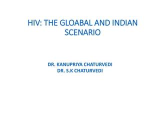 HIV: THE GLOABAL AND INDIAN
SCENARIO
DR. KANUPRIYA CHATURVEDI
DR. S.K CHATURVEDI
 