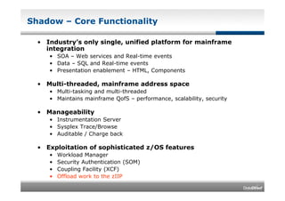 Shadow – Core Functionality

  • Industry’s only single, unified platform for mainframe
    integration
     • SOA – Web s...