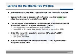 Solving The Mainframe TCO Problem

• Hardware costs and MSU upgrades are not the main problem

• Upgrades trigger a cascad...