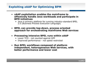 Exploiting zAAP for Optimizing BPM

 • zAAP exploitation enables the mainframe to
   effectively handle Java workloads and...