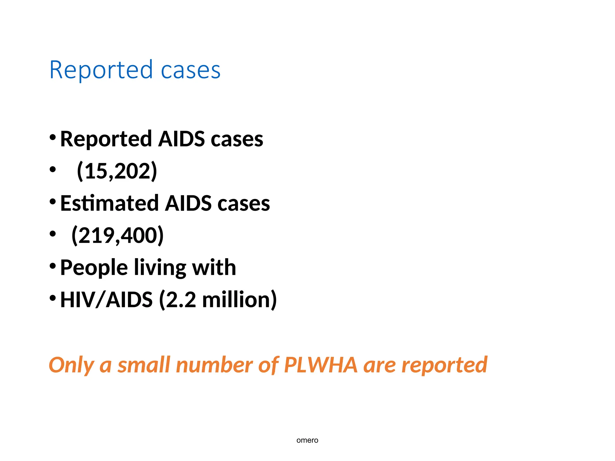 Reported cases
•Reported AIDS cases
• (15,202)
•Estimated AIDS cases
• (219,400)
•People living with
•HIV/AIDS (2.2 million)
Only a small number of PLWHA are reported
omero
 