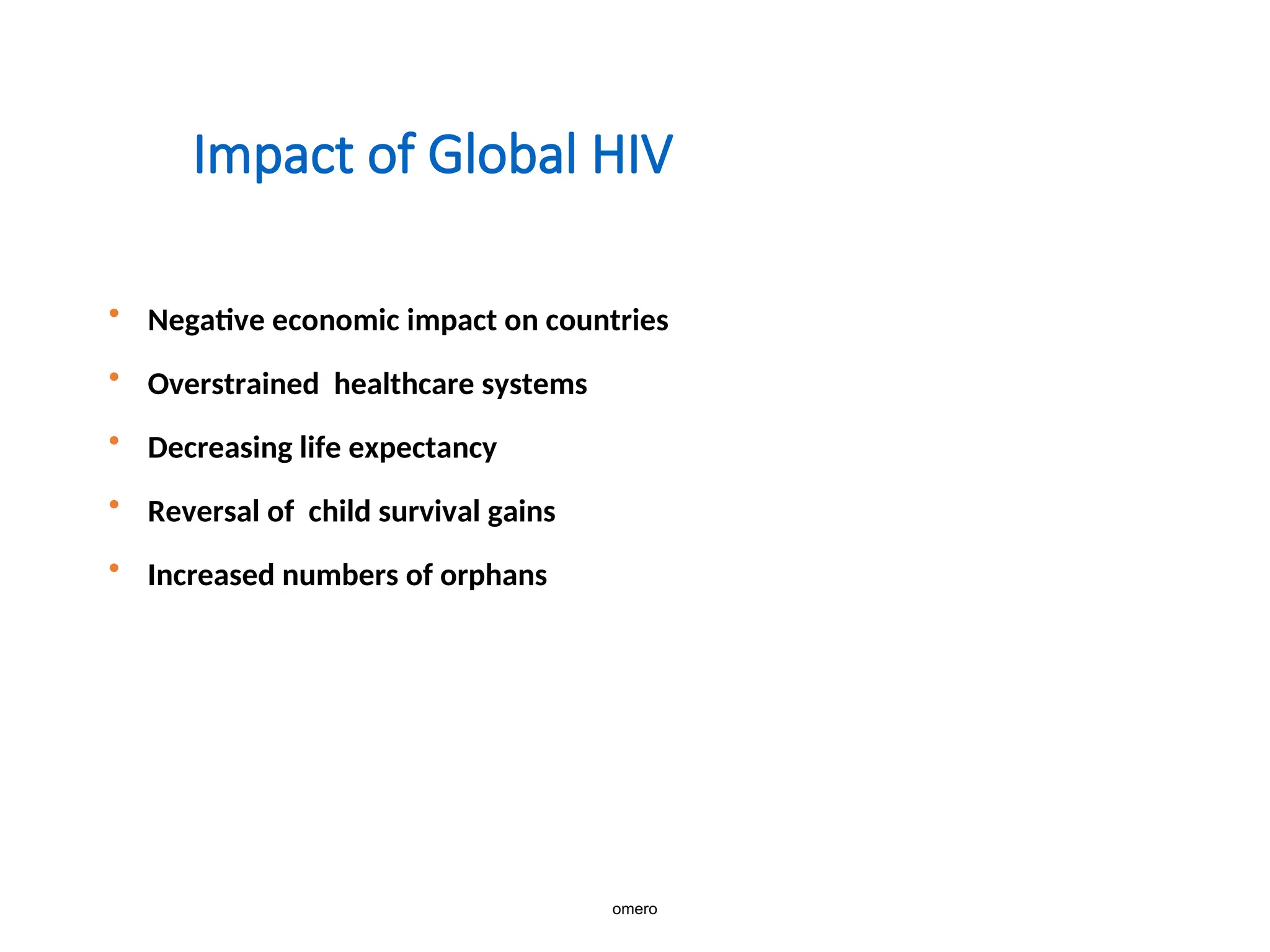 Impact of Global HIV
• Negative economic impact on countries
• Overstrained healthcare systems
• Decreasing life expectancy
• Reversal of child survival gains
• Increased numbers of orphans
omero
 