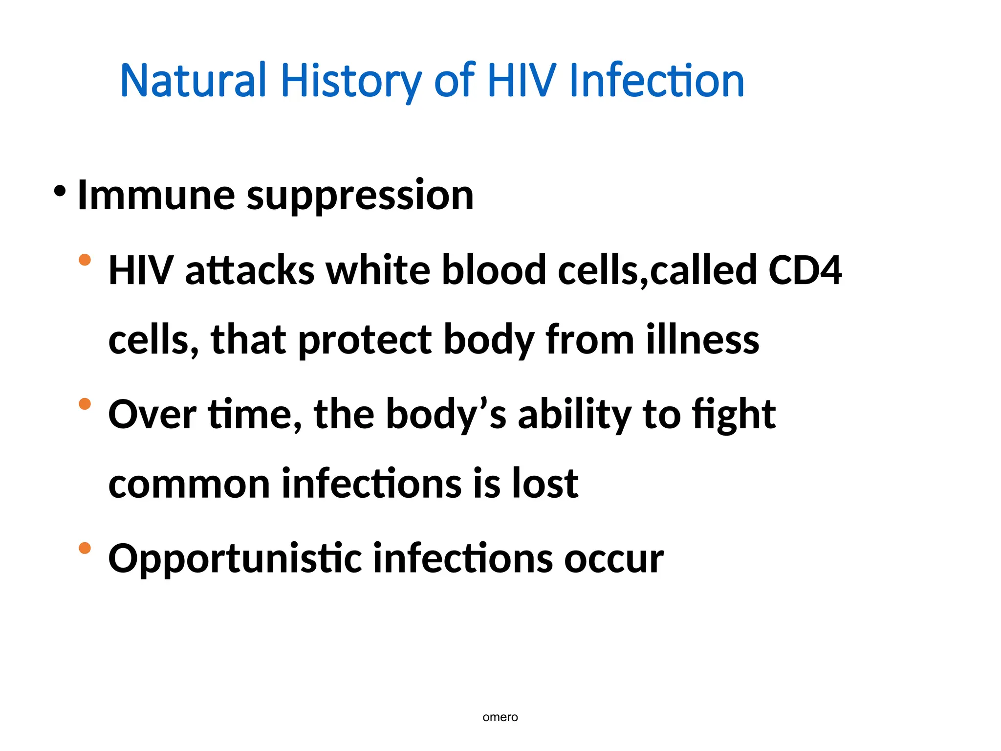 Natural History of HIV Infection
• Immune suppression
• HIV attacks white blood cells,called CD4
cells, that protect body from illness
• Over time, the body’s ability to fight
common infections is lost
• Opportunistic infections occur
omero
 