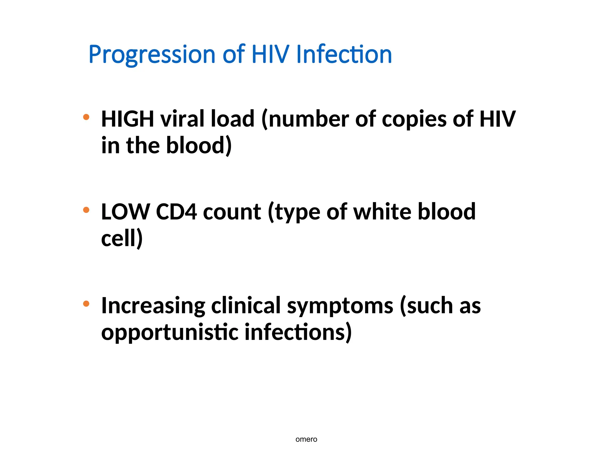Progression of HIV Infection
• HIGH viral load (number of copies of HIV
in the blood)
• LOW CD4 count (type of white blood
cell)
• Increasing clinical symptoms (such as
opportunistic infections)
omero
 