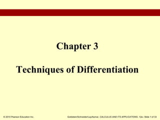 © 2010 Pearson Education Inc. Goldstein/Schneider/Lay/Asmar, CALCULUS AND ITS APPLICATIONS, 12e– Slide 1 of 33
Chapter 3
Techniques of Differentiation
 