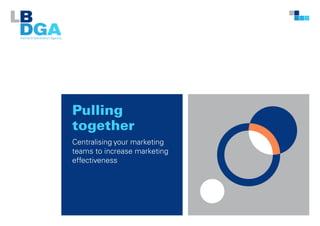 Pulling
together
Centralising your marketing
teams to increase marketing
effectiveness

 