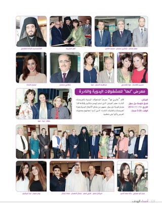 معتز عدنان - شكري سلمان - محمد كامل قص الشريط الاْرشمندريت إفرام الطعمي 
نسرين القاسم - مها مقدسي إبراهيم الحجل - مها ليليان الحداد 
معرض “لها” للمشغولات اليدوية والنادرة 
124 أصداء الهدف 
شكري سلمان 
اأقام “غاليري لها” معر 9ساً للم {سغولت *ليدوية و *لمعرو 9سات 
النادرة. ح†سر المعر Vس، الذي ا Sستمر ليومين متتاليين في قاعة كازا 
بفندق كو Sستا ديل Sسول، جمهور من ع ûساق الأTسغال اليدوية وهواة 
المعرو Vسات والمقتنيات النادرة، الذين اأبدوا اإعجابهم بمحتويات 
*لمعر 9ض و *أثنو * على منظميه. 
عفاف - لينا - مها 
المكان: 
فندق كوستا ديل سول 
التاريخ: 14 / 11 / 2014 
الوقت: 5:00 مساءً 
ليان أبو حويلي - دانة سعد الدين ميشال مدور - غابي مدور - جمال النعمان - عماد جمال روان عزول - تينا ميشيل 
 