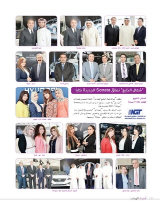 جوني سب - أحمد خالد - رائد ترجمان سعد عويضة زبن العجمي 
أيمن حوران - هاني عبدالحكيم 
“شمال الخليج” تطلق Sonata الجديدة كلياً 
المكان: الشويخ 
الوقت: 11:00 صباحاً 
130 أصداء الهدف 
اأطلقت “ Tسركة Tسمال الخليج التجارية”، الوكيل الح üسري ل ùسيارات 
“هيونداي” في الكويت، Sسيارتها ال ùسيدان المتو Sسطة الحجم Sonata 
S“ سوناتا” 2015 *لجديدة كلياً. 
ح†سر الحفل، في معر Vس “هيونداي” الرئي ùسي في ال ûسويخ، عدد 
من مدراء ال ûسركة الإقليميين والمحليين، وممثلو و Sسائل الإعلام 
المختلفة، وح ûسد من مقتني “ Sسوناتا” ومحبيها. 
منير - بدرية 
ستفني - شيراز دينا - نور - هبة 
رباب - مايا - إيمان 
خلود - فادية - مرح - هدى 
نادر سالمي - نورا علي 
مروان أبو خليل - أشرف خليل رامي أحمد 
فريق “شمال الخليج” مع “سوناتا” 
 