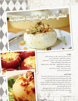 محشي البصل على الطريقة السعودية 
المكوّنات: 
- 750 غ من البصل كبير الحجم - 300 غ من لحم الغنم المفروم. 
- ربع كوب من الأرز المصري - ملعقة طعام من السمن. 
- حبة صغيرة الحجم من البصل مبشورة - 3 فصوص من الثوم المهروس. 
- نصف ملعقة صغيرة من الفلفل الأسود المطحون. 
- نصف ملعقة من الكمون المطحون - ملعقة صغيرة من الكزبرة المطحونة. 
- ملعقة طعام من معجون الطماطم. 
- كوبان من الماء الساخن - مكعبان من مرقة الدجاج. 
- 3 ملاعق طعام من الزيت النباتي. 
طريقة التحضير: 
- تقشّ أكواز البصل وتُغلى حتّى تذبل، ثم تُنزع كلّ طبقة من البصل بتأنٍّ 
وتُترك جانباً، ثم يوضع اللحم المفروم في وعاء ويضاف إليه الأرز مع السمن 
والبصل المبشور والثوم المسحوق ويتبل بكافة التوابل ويمزج جيداً. 
- تحشى طبقات البصل بمزيج اللحم، ثم توضع الكمية المتبقية من البصل في 
قعر قدر كبير وتصف الطبقات المحشوة فوقها، ثم يذوب معجون الطماطم 
بالماء ويسكب الخليط فوق البصل. 
- يضاف مكعّبا مرقة الدجاج مع الزيت النباتي، ثم يُغلى المزيج ويُغطّى 
ويُطهى على نار خفيفة لمدّة 25 دقيقة حتّى ينضج البصل والأرز، ومن ثم 
يقدم. 
192 ششووككةة ووسسككييننةة 
 