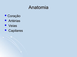 Anatomia
Anatomia
Coração
 Artérias
 Veias
 Capilares
 