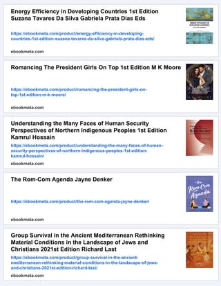 Energy Efficiency in Developing Countries 1st Edition
Suzana Tavares Da Silva Gabriela Prata Dias Eds
https://ebookmeta.com/product/energy-efficiency-in-developing-
countries-1st-edition-suzana-tavares-da-silva-gabriela-prata-dias-eds/
ebookmeta.com
Romancing The President Girls On Top 1st Edition M K Moore
https://ebookmeta.com/product/romancing-the-president-girls-on-
top-1st-edition-m-k-moore/
ebookmeta.com
Understanding the Many Faces of Human Security
Perspectives of Northern Indigenous Peoples 1st Edition
Kamrul Hossain
https://ebookmeta.com/product/understanding-the-many-faces-of-human-
security-perspectives-of-northern-indigenous-peoples-1st-edition-
kamrul-hossain/
ebookmeta.com
The Rom-Com Agenda Jayne Denker
https://ebookmeta.com/product/the-rom-com-agenda-jayne-denker/
ebookmeta.com
Group Survival in the Ancient Mediterranean Rethinking
Material Conditions in the Landscape of Jews and
Christians 2021st Edition Richard Last
https://ebookmeta.com/product/group-survival-in-the-ancient-
mediterranean-rethinking-material-conditions-in-the-landscape-of-jews-
and-christians-2021st-edition-richard-last/
ebookmeta.com
 