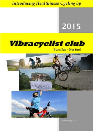 2015
By Dhananjaya MA
Vibracyclist club
Burn Fat – Not fuel
Introducing Healthiness Cycling by
 