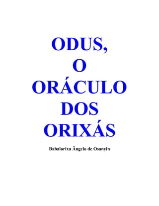 ODUS,
O
ORÁCULO
DOS
ORIXÁS
Babalorixa Ângelo de Osanyin
 