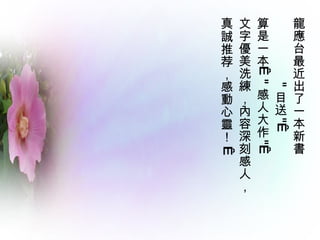 龍應台最近出了一本新書  " 目送 "   算是一本   " 感人大作 "   文字優美洗練，內容深刻感人，  真誠推荐，感動心靈！    