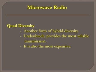 Microwave Radio
Quad Diversity
- Another form of hybrid diversity.
- Undoubtedly provides the most reliable
transmission.
- It is also the most expensive.
 
