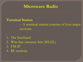 Microwave Radio
Terminal Station
- A terminal station consists of four major
sections:
1. The baseband
2. Wire line entrance link (WLEL)
3. FM-IF
4. RF sections
 