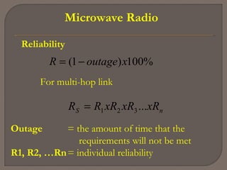 Microwave Radio
Reliability
%100)1( xoutageR −=
For multi-hop link
nS xRxRxRRR ...321=
Outage = the amount of time that the
requirements will not be met
R1, R2, …Rn= individual reliability
 