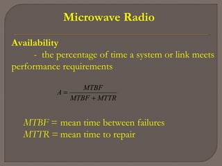 Microwave Radio
Availability
- the percentage of time a system or link meets
performance requirements
MTTRMTBF
MTBF
A
+
=
MTBF = mean time between failures
MTTR = mean time to repair
 