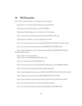 10 Bibliography
http://www.wien2k.at/reguser/textbooks/usersguide.pdf
Introduction to solid state physics:Book by Charles Kittel
Introductory solid state physics: By H.P. MYERS
Solid State PhysicsAuthors: R. K. Puri and V. K. Babbar.
http://www.mch.rwth-aachen.de/papers/SunSSC2004M 2AlC.pdf
nptel lectures on Density of states and band structure.
http://ceramics.org/wp-content/uploads/2013/03/bulletin042013maxphases.pdf
http://liu.diva-portal.org/smash/get/diva2:699502/FULLTEXT01.pdf
http://www.fp7-matisse.eu/wp-content/uploads/2015/12/MatISSE-2015-MAX-
Phases-Lambrinou.pdf
https://www.netl.doe.gov/File
http://web.uri.edu/dpml/ﬁles/MAX-phase.pdf
https://en.wikipedia.org/wiki/MAXphases
http://www.annualreviews.org/doi/pdf/10.1146/annurev-matsci-062910-100448
http://astro1.panet.utoledo.edu/ khare/md05/tlc-apl.pdf
http://uotechnology.edu.iq/tecmagaz/2015/volum332015/No.04.A.2015/Text[8].pdf
http://iopscience.iop.org/article/10.1088/0022-3727/42/18/185408
http://max.materials.drexel.edu/wp-content/uploads/2011/01/Structural.html
http://astro1.panet.utoledo.edu/ khare/md05/gan-prb.pdf
http://liu.diva-portal.org/smash/get/diva2:762339/FULLTEXT01.pdf
49
 