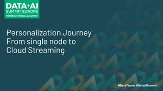 Personalization Journey
From single node to
Cloud Streaming
 